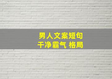 男人文案短句干净霸气 格局